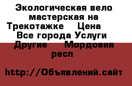 Экологическая вело мастерская на Трекотажке. › Цена ­ 10 - Все города Услуги » Другие   . Мордовия респ.